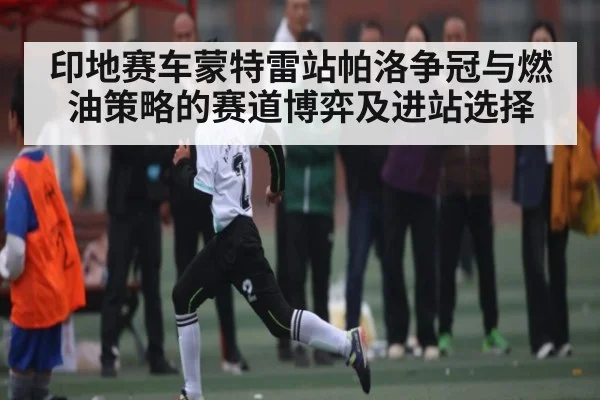 印地赛车蒙特雷站帕洛争冠与燃油策略的赛道博弈及进站选择