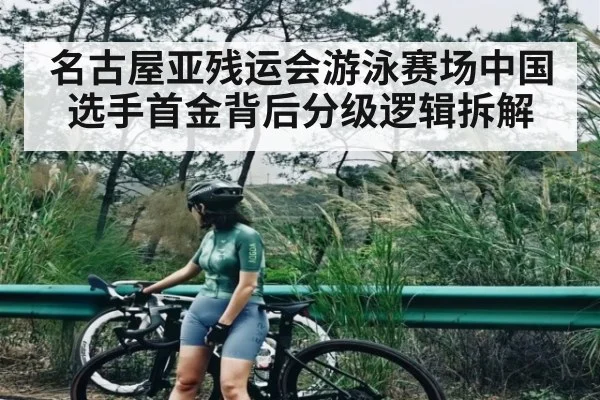 名古屋亚残运会游泳赛场中国选手首金背后分级逻辑拆解