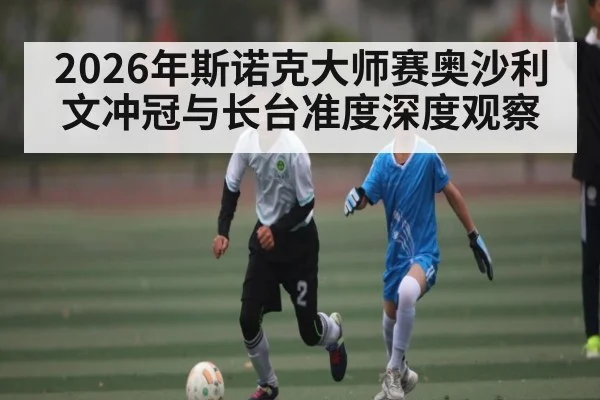2026年斯诺克大师赛奥沙利文冲冠与长台准度深度观察