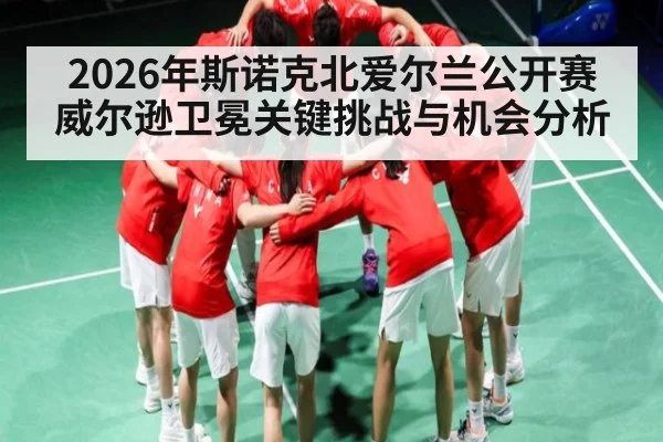 2026年斯诺克北爱尔兰公开赛威尔逊卫冕关键挑战与机会分析